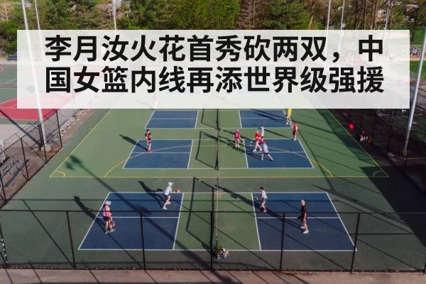 李月汝火花首秀砍两双,中国女篮内线再添世界级强援
