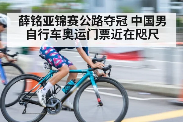 薛铭亚锦赛公路夺冠 中国男自行车奥运门票近在咫尺